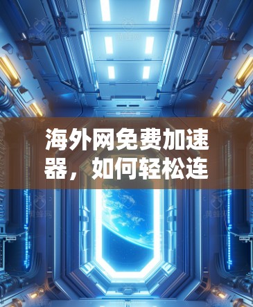 海外网免费加速器,如何轻松连接国际网络 海外网免费加速器,如何轻松连接国际网络