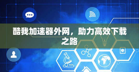 酷我加速器外网,助力高效下载之路 酷我加速器外网,助力高效下载之路