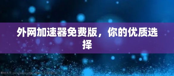 外网加速器免费版,你的优质选择 外网加速器免费版,你的优质选择
