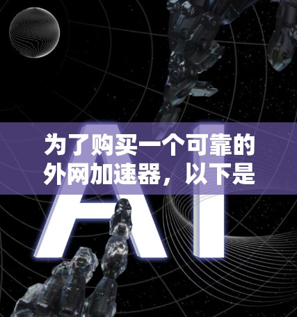 为了购买一个可靠的外网加速器，以下是一步步的建议