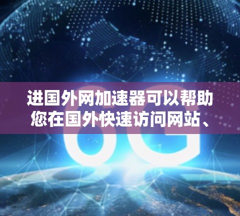 进国外网加速器可以帮助您在国外快速访问网站、下载资源、观看视频等,特别是在国际互联网不太稳定的地区,加速器可以大大提升您的网络速度。以下是一些推荐的加速器和工具,帮助您进入国外网进行加速 进国外网加速器可以帮助您在国外快速访问网站、下载资源、观看视频等,特别是在国际互联网不太稳定的地区,加速器可以大大提升您的网络速度。以下是一些推荐的加速器和工具,帮助您进入国外网进行加速