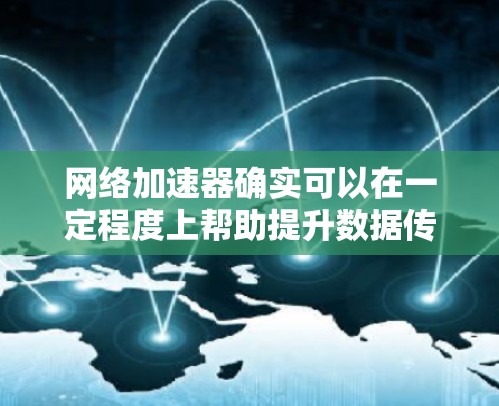 网络加速器确实可以在一定程度上帮助提升数据传输速度,但需要根据个人需求和限制来选择。以下是一些推荐的网络加速器,它们在功能、性能和用户体验上各有特点 网络加速器确实可以在一定程度上帮助提升数据传输速度,但需要根据个人需求和限制来选择。以下是一些推荐的网络加速器,它们在功能、性能和用户体验上各有特点
