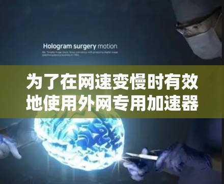 为了在网速变慢时有效地使用外网专用加速器,以下是一步步的建议和策略 为了在网速变慢时有效地使用外网专用加速器,以下是一步步的建议和策略