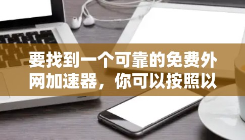 要找到一个可靠的免费外网加速器，你可以按照以下步骤进行