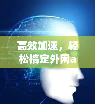 高效加速，轻松搞定外网app加速