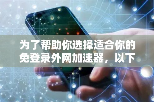 为了帮助你选择适合你的免登录外网加速器，以下是详细的步骤和建议
