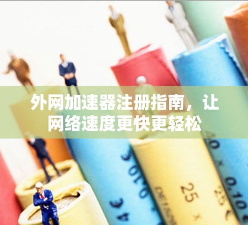 外网加速器注册指南,让网络速度更快更轻松 外网加速器注册指南,让网络速度更快更轻松
