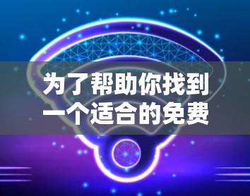 为了帮助你找到一个适合的免费外网加速器，以下是一些推荐的选项，每个都有其特点和使用场景
