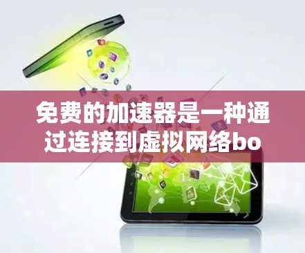 免费的加速器是一种通过连接到虚拟网络box或免费的网络连接服务来加速访问互联网的工具。它们提供了免费的加速功能,但可能有以下限制和特点 免费的加速器是一种通过连接到虚拟网络box或免费的网络连接服务来加速访问互联网的工具。它们提供了免费的加速功能,但可能有以下限制和特点