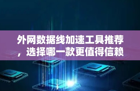 外网数据线加速工具推荐,选择哪一款更值得信赖? 外网数据线加速工具推荐,选择哪一款更值得信赖?