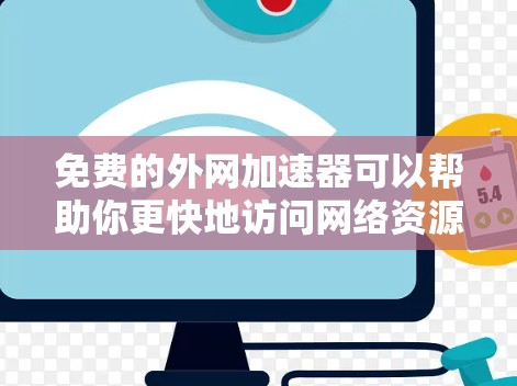 免费的外网加速器可以帮助你更快地访问网络资源，提升工作效率。以下是一些适合免费使用外网加速的推荐工具