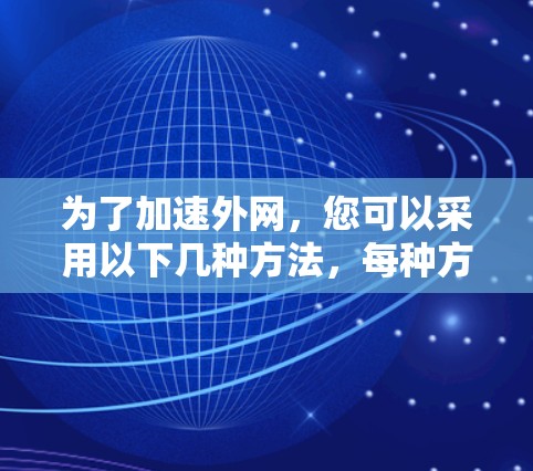 为了加速外网,您可以采用以下几种方法,每种方法各有优缺点,您可以根据具体需求选择最适合的 为了加速外网,您可以采用以下几种方法,每种方法各有优缺点,您可以根据具体需求选择最适合的
