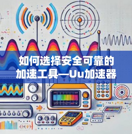 如何选择安全可靠的加速工具—Uu加速器的使用指南 如何选择安全可靠的加速工具—Uu加速器的使用指南