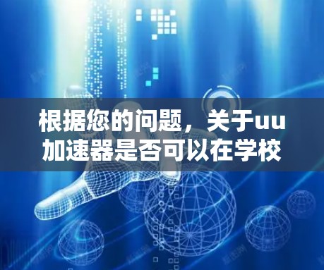 根据您的问题，关于uu加速器是否可以在学校网络上使用，需要考虑以下几个方面