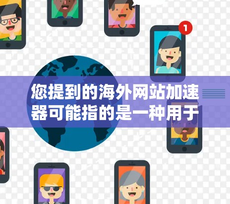您提到的海外网站加速器可能指的是一种用于加速访问国外网站的工具。以下是一些可能的解决方案