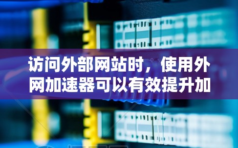 访问外部网站时,使用外网加速器可以有效提升加载速度,节省时间。以下是一步步的指南 访问外部网站时,使用外网加速器可以有效提升加载速度,节省时间。以下是一步步的指南