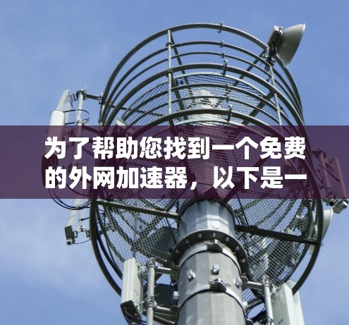 为了帮助您找到一个免费的外网加速器，以下是一些推荐的步骤和建议