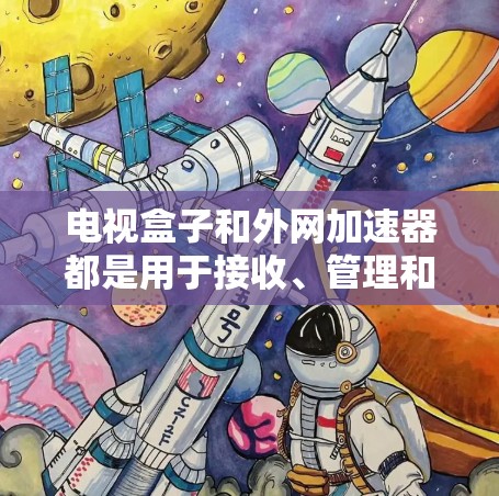 电视盒子和外网加速器都是用于接收、管理和加速外网内容的工具，但它们的功能和用途有所不同