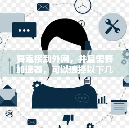 要连接到外网,并且需要加速器,可以选择以下几种常用的外网加速器 要连接到外网,并且需要加速器,可以选择以下几种常用的外网加速器
