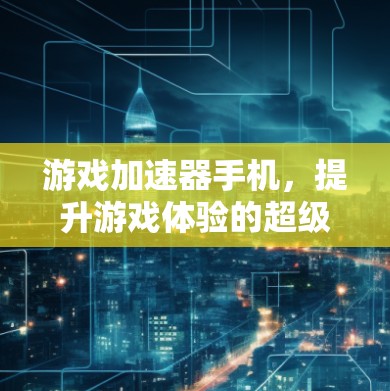 游戏加速器手机，提升游戏体验的超级工具