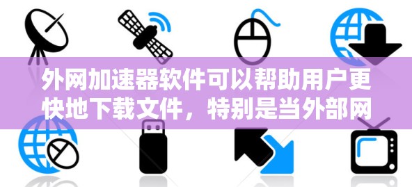外网加速器软件可以帮助用户更快地下载文件,特别是当外部网络连接延迟或不稳定时。以下是一些适合使用外网加速器软件的推荐,涵盖不同网络类型和用户需求 外网加速器软件可以帮助用户更快地下载文件,特别是当外部网络连接延迟或不稳定时。以下是一些适合使用外网加速器软件的推荐,涵盖不同网络类型和用户需求