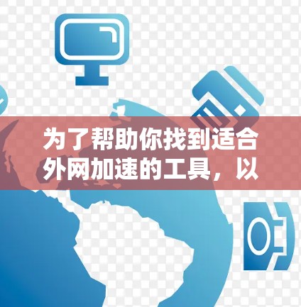 为了帮助你找到适合外网加速的工具，以下是综合考虑后的推荐