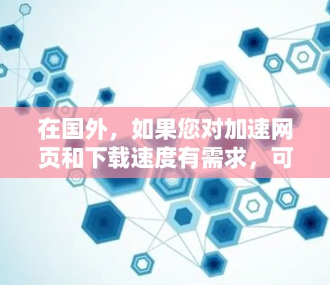 在国外，如果您对加速网页和下载速度有需求，可以选择以下几个主要的免费加速器，每款工具都有其特点和限制