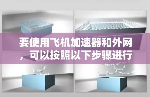 要使用飞机加速器和外网,可以按照以下步骤进行 要使用飞机加速器和外网,可以按照以下步骤进行