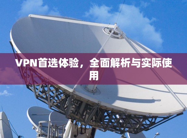 VPN首选体验,全面解析与实际使用 VPN首选体验,全面解析与实际使用