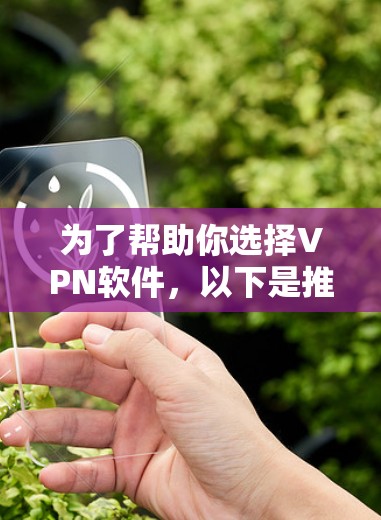 为了帮助你选择VPN软件,以下是推荐的几种主要选项,每种软件都有其特点和适用场景 为了帮助你选择VPN软件,以下是推荐的几种主要选项,每种软件都有其特点和适用场景