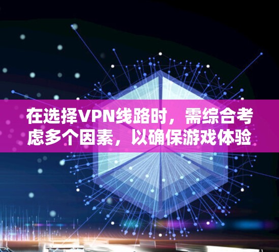 在选择VPN线路时,需综合考虑多个因素,以确保游戏体验的流畅和安全。以下是详细的指导 在选择VPN线路时,需综合考虑多个因素,以确保游戏体验的流畅和安全。以下是详细的指导