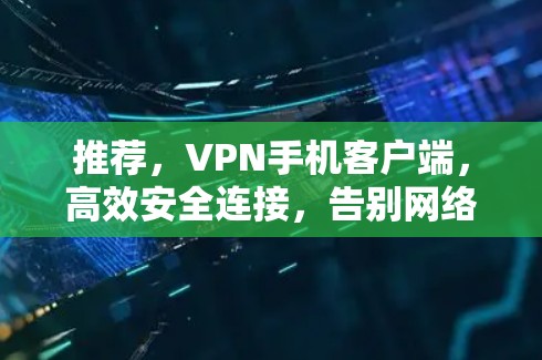 推荐，VPN手机客户端，高效安全连接，告别网络被截屏