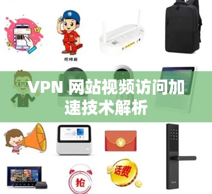 VPN 网站视频访问加速技术解析