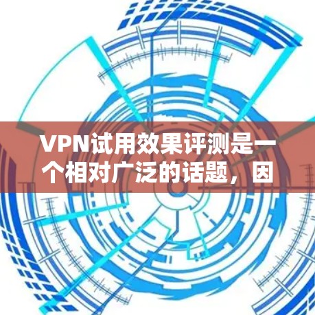 VPN试用效果评测是一个相对广泛的话题，因为VPN服务各有特色，体验也会因用户身份、使用习惯而异。以下是一些常见的VPN试用效果的评测和总结