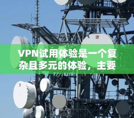 VPN试用体验是一个复杂且多元的体验，主要取决于你对安全、效率、隐私等方面的要求。以下是一些 VPN 平台的试用体验和特点，供你参考