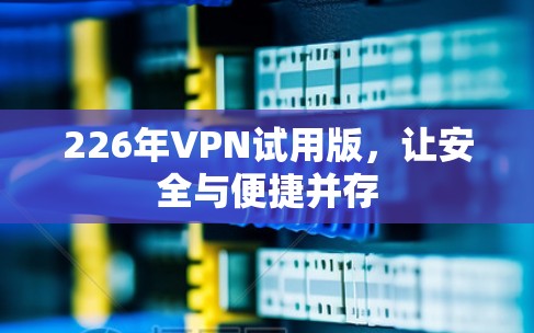 226年VPN试用版，让安全与便捷并存