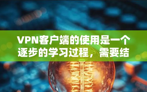 VPN客户端的使用是一个逐步的学习过程,需要结合理论知识和实际操作。以下是一个清晰的步骤指南,帮助你顺利使用VPN客户端 VPN客户端的使用是一个逐步的学习过程,需要结合理论知识和实际操作。以下是一个清晰的步骤指南,帮助你顺利使用VPN客户端