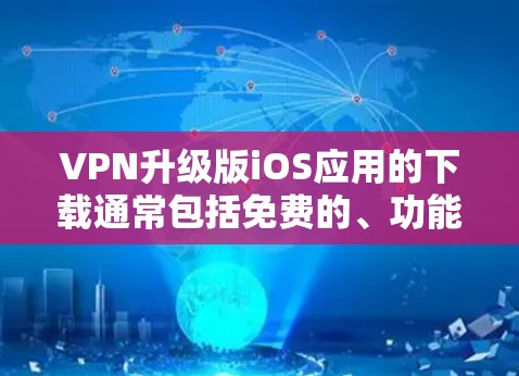 VPN升级版iOS应用的下载通常包括免费的、功能强大的应用，或者考虑购买付费的高级VPN服务。以下是一些推荐的VPN应用