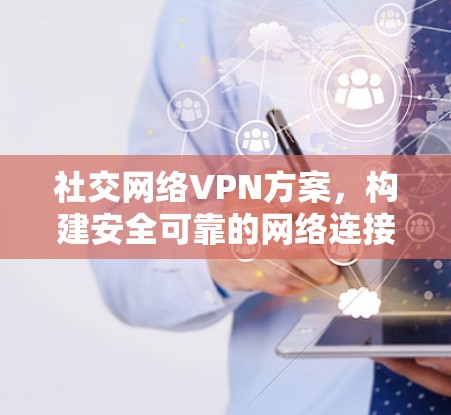 社交网络VPN方案,构建安全可靠的网络连接 社交网络VPN方案,构建安全可靠的网络连接