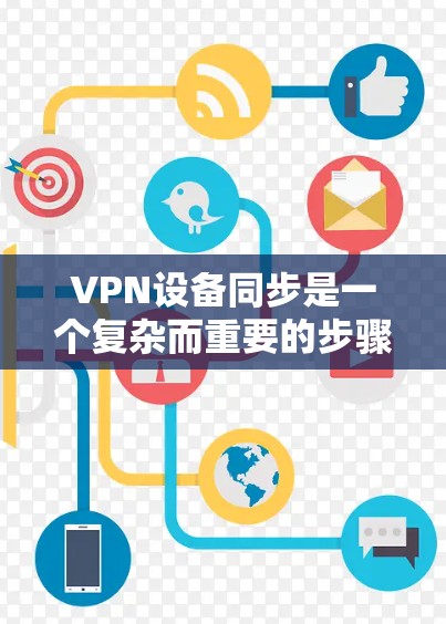 VPN设备同步是一个复杂而重要的步骤,涉及多个方面,包括设备配置、网络连接、加密协议以及设备管理。以下是逐步的解答 VPN设备同步是一个复杂而重要的步骤,涉及多个方面,包括设备配置、网络连接、加密协议以及设备管理。以下是逐步的解答