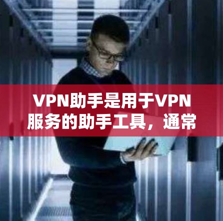 VPN助手是用于VPN服务的助手工具，通常指的是通过互联网连接到VPN服务器的人工智能助手或软件服务。这些助手可以帮助用户在选择VPN时查询信息、查看服务细节、进行安全检查等