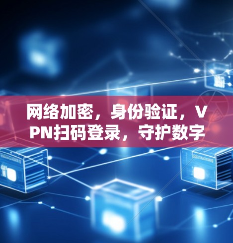 网络加密，身份验证，VPN扫码登录，守护数字生活的核心功能