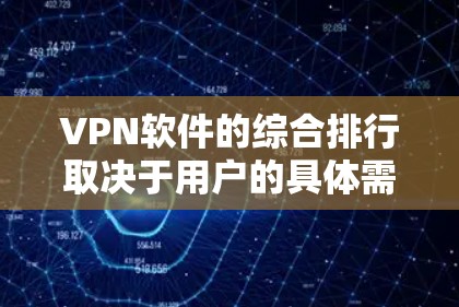 VPN软件的综合排行取决于用户的具体需求,包括但不限于 VPN软件的综合排行取决于用户的具体需求,包括但不限于