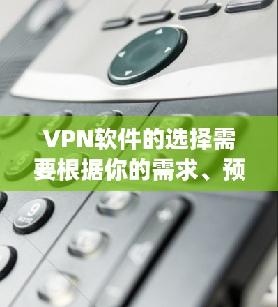 VPN软件的选择需要根据你的需求、预算和使用习惯来决定。以下是一些 commonly used VPN software 的推荐，帮助你选择适合你的VPN