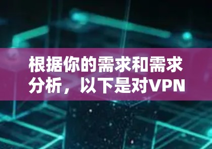 根据你的需求和需求分析,以下是对VPN软件的逐步推荐 根据你的需求和需求分析,以下是对VPN软件的逐步推荐