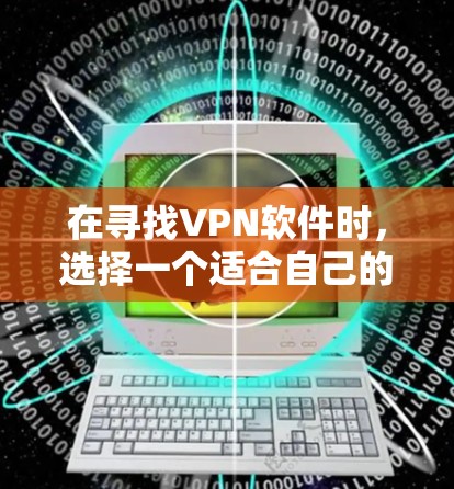 在寻找VPN软件时,选择一个适合自己的软件至关重要。以下是一些综合考虑的因素和推荐 在寻找VPN软件时,选择一个适合自己的软件至关重要。以下是一些综合考虑的因素和推荐