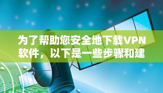 为了帮助您安全地下载VPN软件,以下是一些步骤和建议 为了帮助您安全地下载VPN软件,以下是一些步骤和建议
