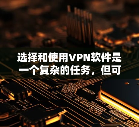 选择和使用VPN软件是一个复杂的任务,但可以通过以下步骤来确保安全和有效 选择和使用VPN软件是一个复杂的任务,但可以通过以下步骤来确保安全和有效