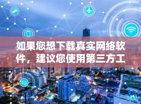 如果您想下载真实网络软件，建议您使用第三方工具或软件，或者直接在真实网络环境中运行。例如，可以在 Windows 系统中找到下载菜单，然后选择选择工具和插件来下载和安装网络环境工具