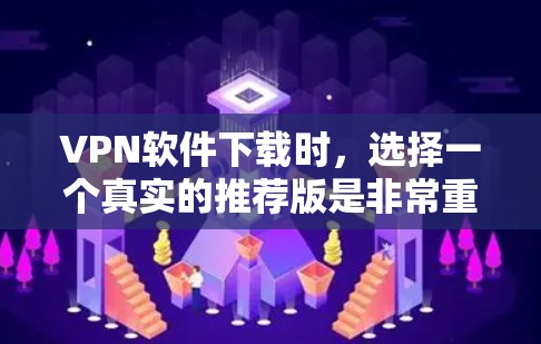 VPN软件下载时，选择一个真实的推荐版是非常重要的。以下是一些常见的VPN软件推荐，它们在安全性、功能性和兼容性上都有所优势